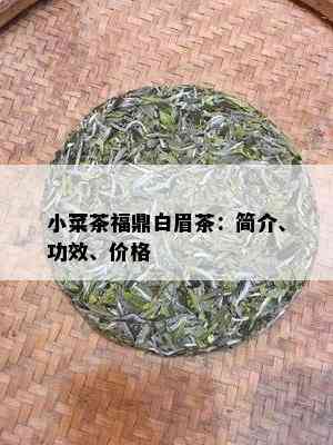 小菜茶福鼎白眉茶：简介、功效、价格