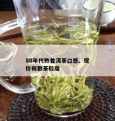 80年代熟普洱茶口感、现价和散茶粒度