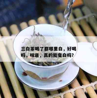 三白茶喝了都哪里白，好喝吗，味道，真的能变白吗？