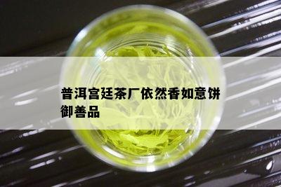 普洱宫廷茶厂依然香如意饼御善品