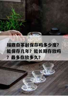 福鼎白茶耐保存吗多少度？能保存几年？能长期存放吗？最多存放多久？