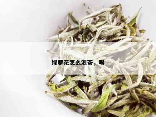 绿萝花怎么泡茶，喝