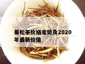 曼松茶价格走势及2020年最新价值