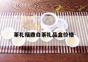 茶礼福鼎白茶礼品盒价格