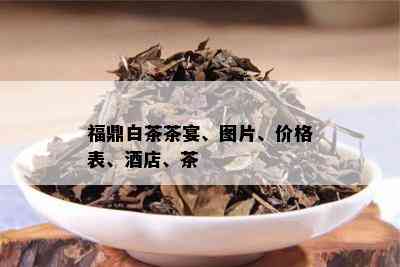 福鼎白茶茶宴、图片、价格表、店、茶