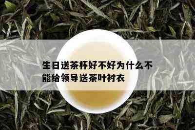 生日送茶杯好不好为什么不能给领导送茶叶衬衣