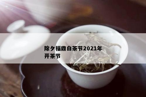 除夕福鼎白茶节2021年开茶节