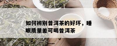 如何辨别普洱茶的好坏，睡眠质量差可喝普洱茶