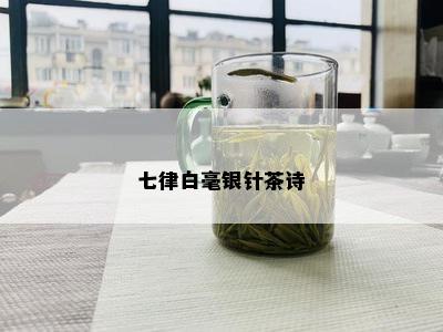 七律白毫银针茶诗