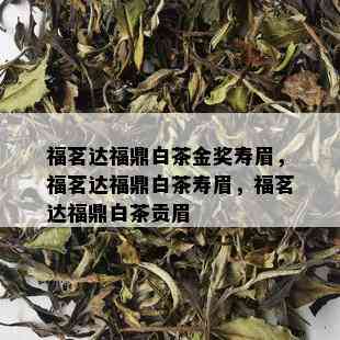 福茗达福鼎白茶金奖寿眉，福茗达福鼎白茶寿眉，福茗达福鼎白茶贡眉