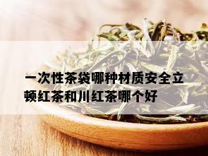 一次性茶袋哪种材质安全立顿红茶和川红茶哪个好