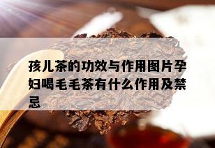 孩儿茶的功效与作用图片孕妇喝毛毛茶有什么作用及禁忌