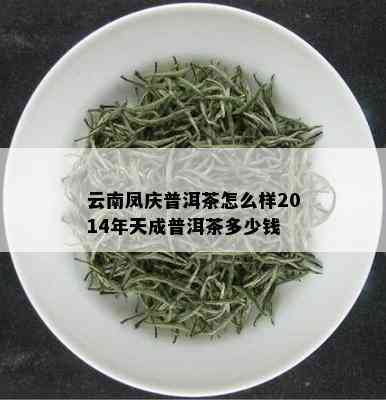 云南凤庆普洱茶怎么样2014年天成普洱茶多少钱