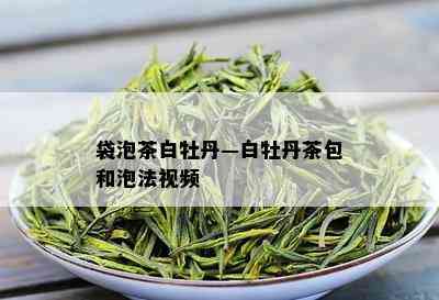 袋泡茶白牡丹—白牡丹茶包和泡法视频