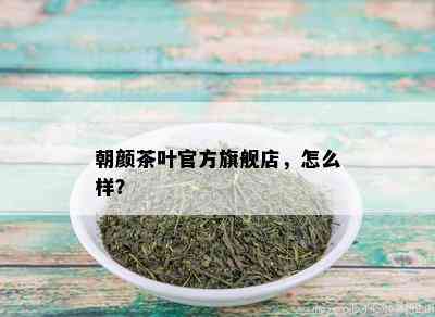 朝颜茶叶官方旗舰店，怎么样？