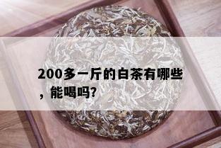 200多一斤的白茶有哪些，能喝吗？