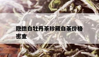 隐德白牡丹茶珍藏白茶价格密查