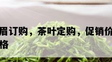 眉订购，茶叶定购，促销价格