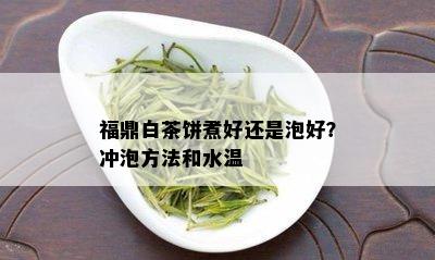 福鼎白茶饼煮好还是泡好？冲泡方法和水温