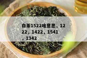 白茶1522啥意思，1222，1422，1541，1342