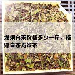 龙须白茶价格多少一斤，福鼎白茶龙须茶