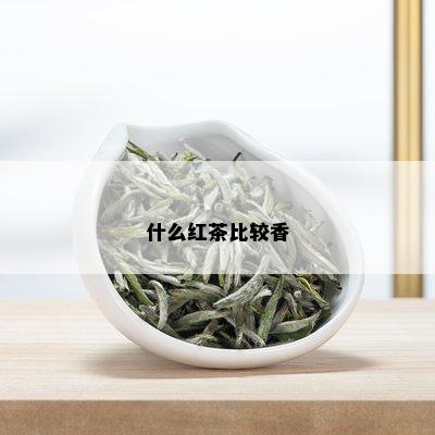 什么红茶比较香