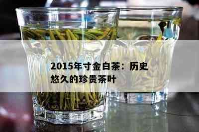 2015年寸金白茶：历史悠久的珍贵茶叶