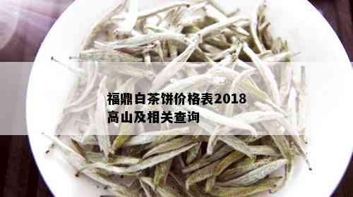 福鼎白茶饼价格表2018高山及相关查询