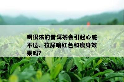 喝很浓的普洱茶会引起心脏不适、拉屎暗红色和瘦身效果吗？