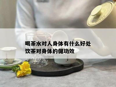 喝茶水对人身体有什么好处饮茶对身体的健功效