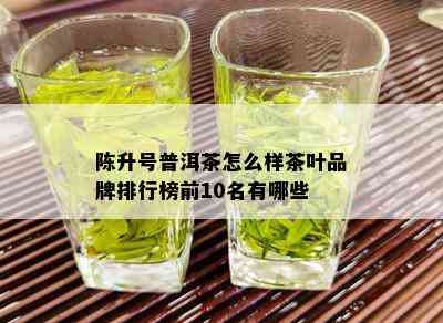 陈升号普洱茶怎么样茶叶品牌排行榜前10名有哪些