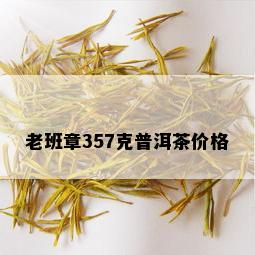 老班章357克普洱茶价格