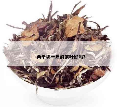 两千块一斤的茶叶好吗？