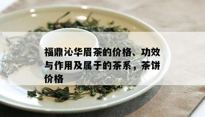 福鼎沁华眉茶的价格、功效与作用及属于的茶系，茶饼价格