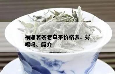 福鼎茗茶老白茶价格表、好喝吗、简介