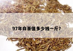 97年白茶值多少钱一斤？