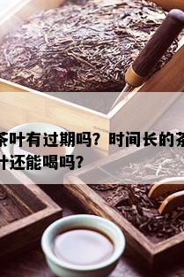 茶叶有过期吗？时间长的茶叶还能喝吗？