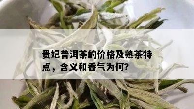 贵妃普洱茶的价格及熟茶特点，含义和香气为何？