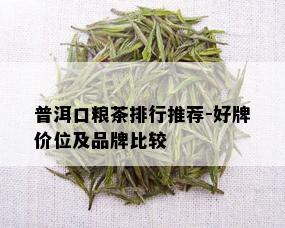 普洱口粮茶排行推荐-好牌价位及品牌比较