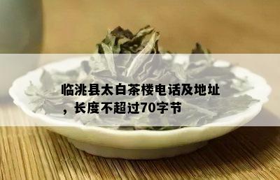 临洮县太白茶楼电话及地址，长度不超过70字节