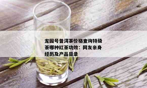 龙园号普洱茶价格查询特级茶哪种红茶功效：网友亲身经历及产品目录