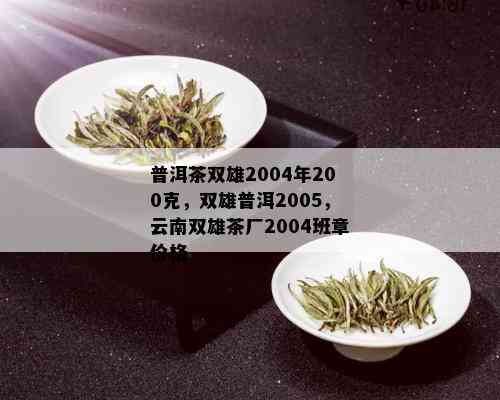 普洱茶双雄2004年200克，双雄普洱2005，云南双雄茶厂2004班章价格