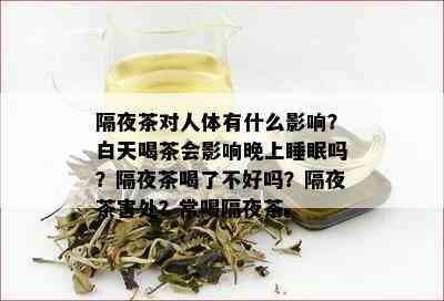 隔夜茶对人体有什么影响？白天喝茶会影响晚上睡眠吗？隔夜茶喝了不好吗？隔夜茶害处？常喝隔夜茶。