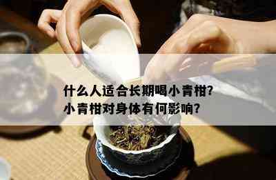 什么人适合长期喝小青柑？小青柑对身体有何影响？