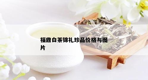 福鼎白茶锦礼珍品价格与图片