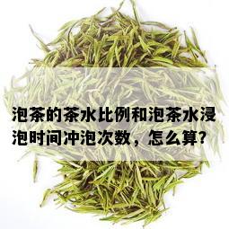 泡茶的茶水比例和泡茶水浸泡时间冲泡次数，怎么算？