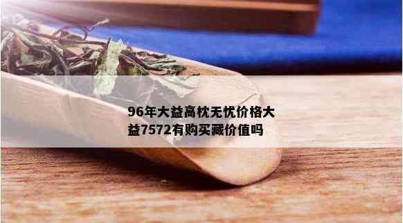 96年大益高枕无忧价格大益7572有购买藏价值吗