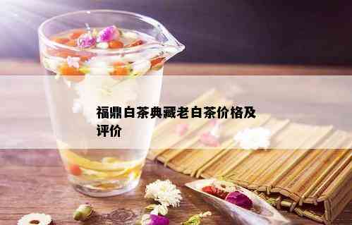 福鼎白茶典藏老白茶价格及评价