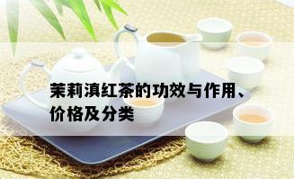 茉莉滇红茶的功效与作用、价格及分类