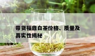 带货福鼎白茶价格、质量及真实性揭秘